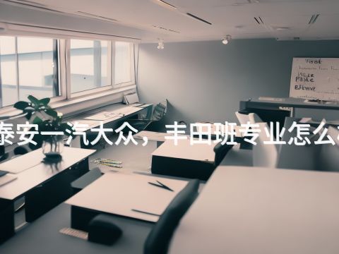 泰安一汽大众，丰田班专业怎么样