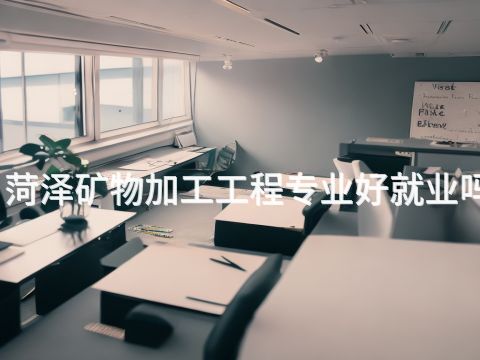 菏泽矿物加工工程专业好就业吗(图1) 菏泽矿物加工工程专业好就业吗(图1)