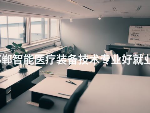 邯郸智能医疗装备技术专业好就业吗