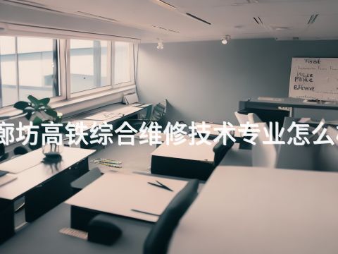 廊坊高鐵綜合維修技術(shù)專業(yè)怎么樣(圖1) 廊坊高鐵綜合維修技術(shù)專業(yè)怎么樣(圖1)