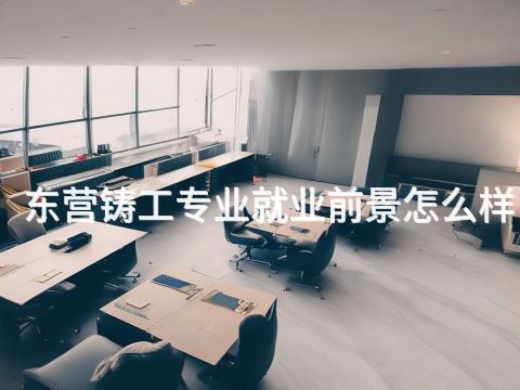 东营铸工专业就业前景怎么样(图1) 东营铸工专业就业前景怎么样(图1)
