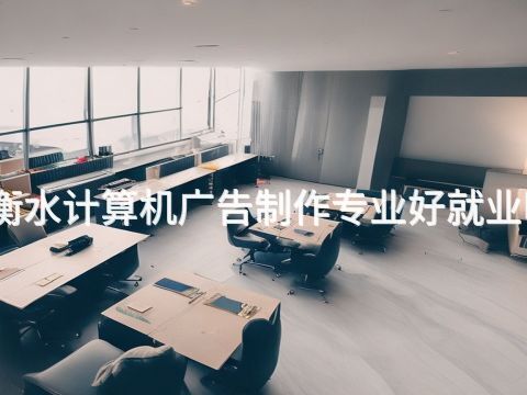 衡水计算机广告制作专业好就业吗(图1) 衡水计算机广告制作专业好就业吗(图1)
