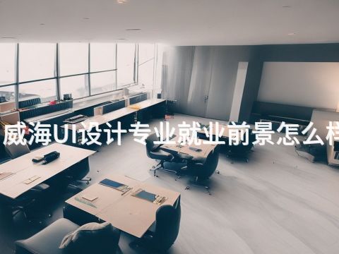 威海UI设计专业就业前景怎么样