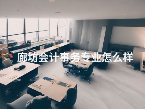 廊坊会计事务专业怎么样