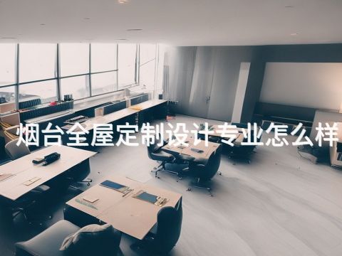 烟台全屋定制设计专业怎么样
