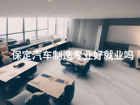 保定汽车制造专业好就业吗