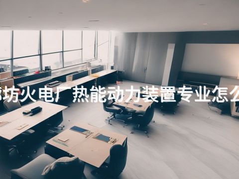 廊坊火电厂热能动力装置专业怎么样(图1) 廊坊火电厂热能动力装置专业怎么样(图1)