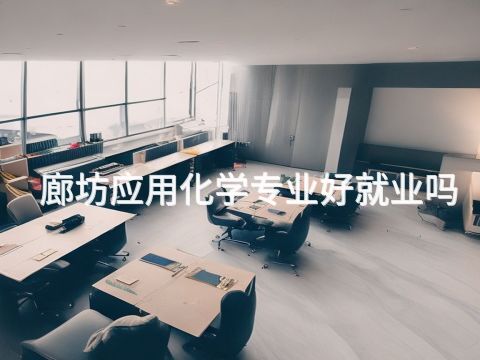 廊坊应用化学专业好就业吗