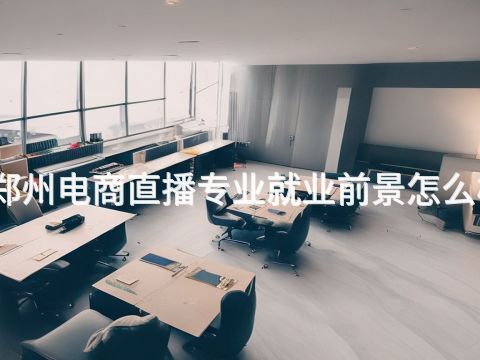 郑州电商直播专业就业前景怎么样(图1) 郑州电商直播专业就业前景怎么样(图1)