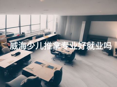 威海少儿推拿专业好就业吗