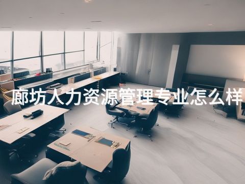 廊坊人力资源管理专业怎么样