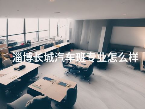淄博长城汽车班专业怎么样