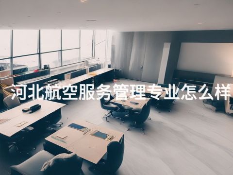 河北航空服务管理专业怎么样(图1) 河北航空服务管理专业怎么样(图1)