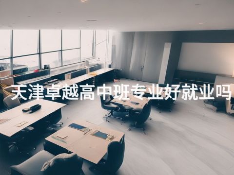天津卓越高中班专业好就业吗