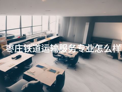 枣庄铁道运输服务专业怎么样(图1)