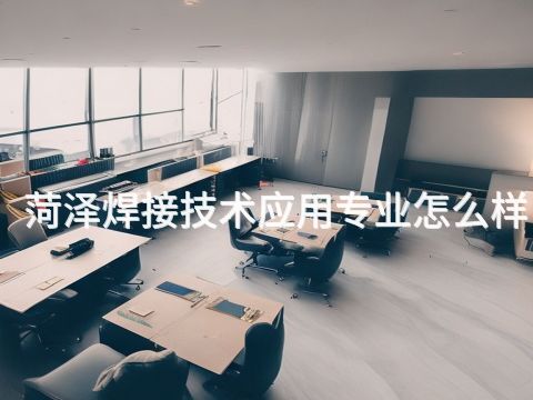 菏泽焊接技术应用专业怎么样(图1) 菏泽焊接技术应用专业怎么样(图1)