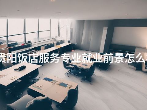贵阳饭店服务专业就业前景怎么样(图1) 贵阳饭店服务专业就业前景怎么样(图1)