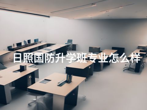 日照国防升学班专业怎么样(图1) 日照国防升学班专业怎么样(图1)