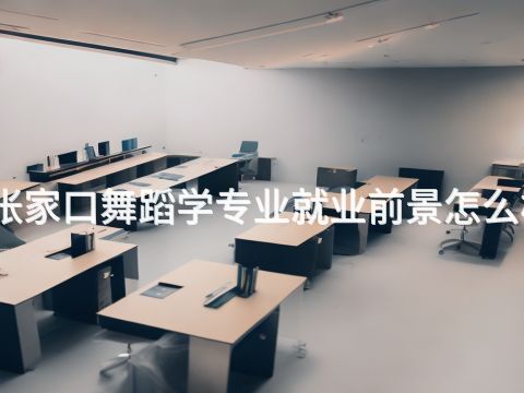 张家口舞蹈学专业就业前景怎么样