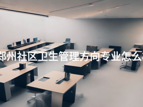 郑州社区卫生管理方向专业怎么样(图1) 郑州社区卫生管理方向专业怎么样(图1)