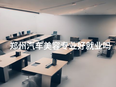 郑州汽车美容专业好就业吗(图1)
