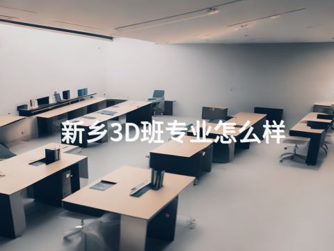 新乡3D班专业怎么样