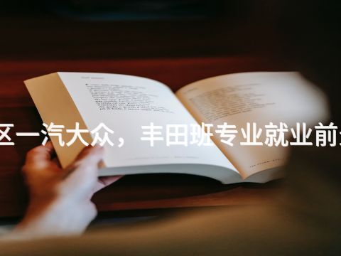 雄安新区一汽大众,丰田班专业就业前景怎么样(图1) 雄安新区一汽大众,丰田班专业就业前景怎么样(图1)