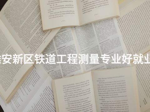 雄安新区铁道工程测量专业好就业吗(图1) 雄安新区铁道工程测量专业好就业吗(图1)