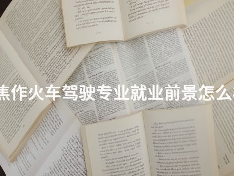 焦作火车驾驶专业就业前景怎么样(图1) 焦作火车驾驶专业就业前景怎么样(图1)