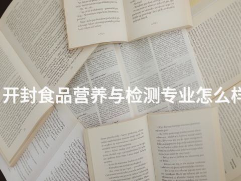 开封食品营养与检测专业怎么样(图1) 开封食品营养与检测专业怎么样(图1)