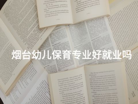 煙臺幼兒保育專業好就業嗎(圖1) 煙臺幼兒保育專業好就業嗎(圖1)