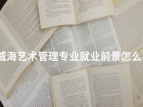 威海艺术管理专业就业前景怎么样(图1) 威海艺术管理专业就业前景怎么样(图1)