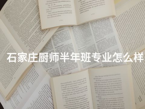 石家庄厨师半年班专业怎么样