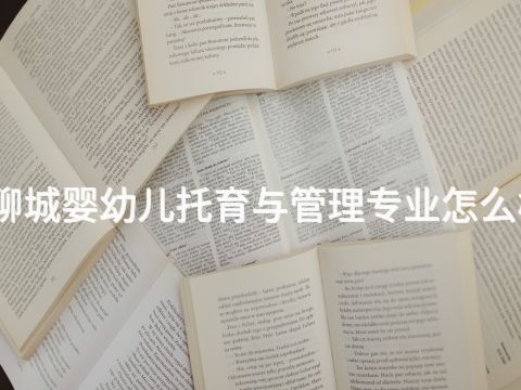 聊城婴幼儿托育与管理专业怎么样