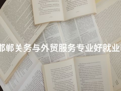 邯郸关务与外贸服务专业好就业吗(图1) 邯郸关务与外贸服务专业好就业吗(图1)