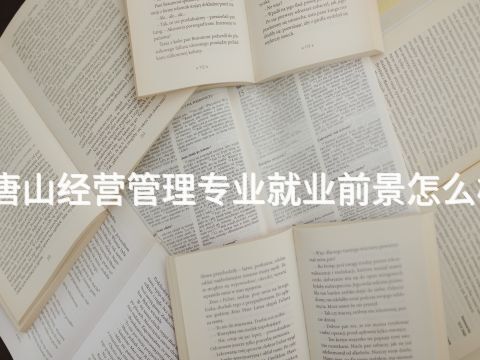 唐山经营管理专业就业前景怎么样(图1)