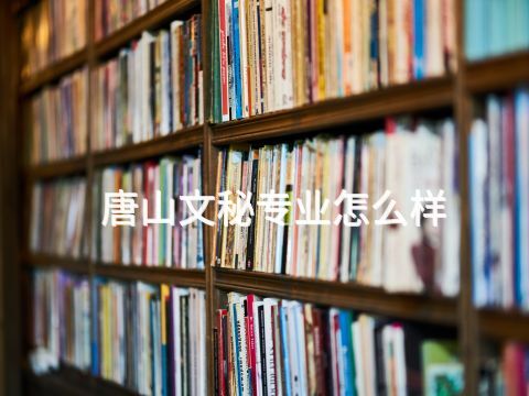 唐山文秘专业怎么样(图1) 唐山文秘专业怎么样(图1)
