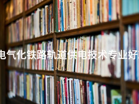 唐山电气化铁路轨道供电技术专业好就业吗(图1) 唐山电气化铁路轨道供电技术专业好就业吗(图1)