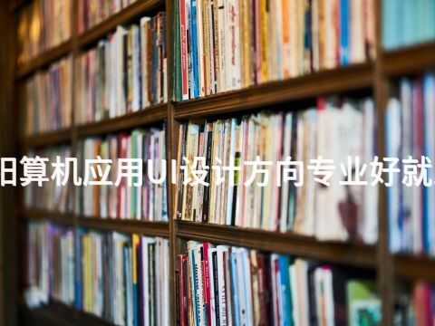 洛阳算机应用UI设计方向专业好就业吗