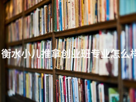 衡水小儿推拿创业班专业怎么样(图1) 衡水小儿推拿创业班专业怎么样(图1)