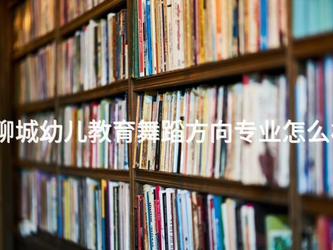聊城幼儿教育舞蹈方向专业怎么样