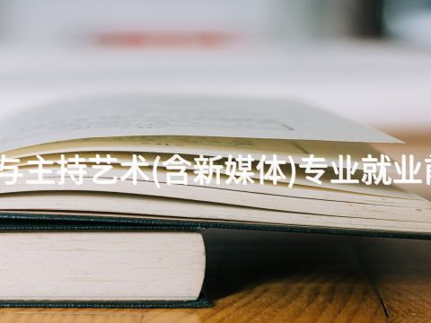 唐山播音与主持艺术(含新媒体)专业就业前景怎么样