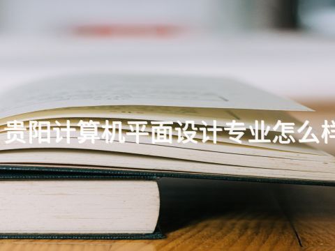 贵阳计算机平面设计专业怎么样