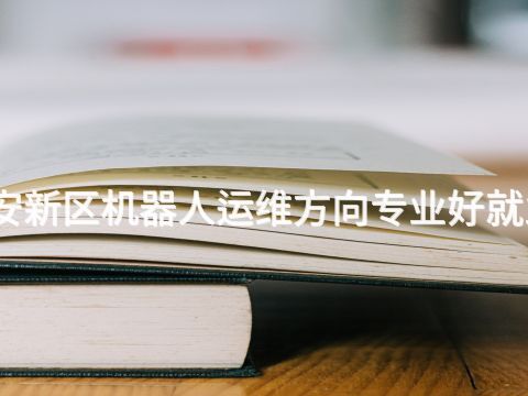 雄安新区机器人运维方向专业好就业吗(图1) 雄安新区机器人运维方向专业好就业吗(图1)