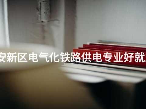 雄安新区电气化铁路供电专业好就业吗(图1) 雄安新区电气化铁路供电专业好就业吗(图1)