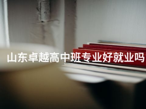 山东卓越高中班专业好就业吗(图1) 山东卓越高中班专业好就业吗(图1)