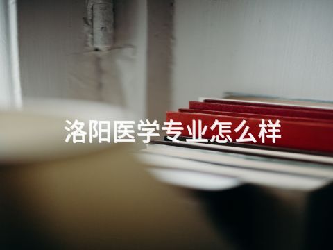洛阳医学专业怎么样(图1) 洛阳医学专业怎么样(图1)