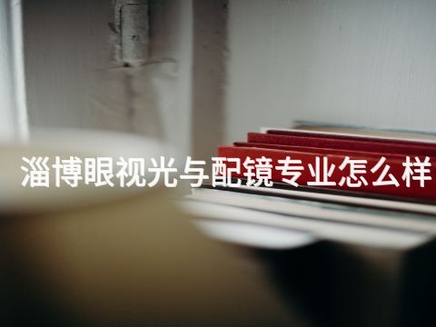 淄博眼视光与配镜专业怎么样(图1) 淄博眼视光与配镜专业怎么样(图1)