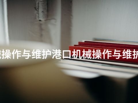 绵阳港口机械操作与维护港口机械操作与维护专业好就业吗