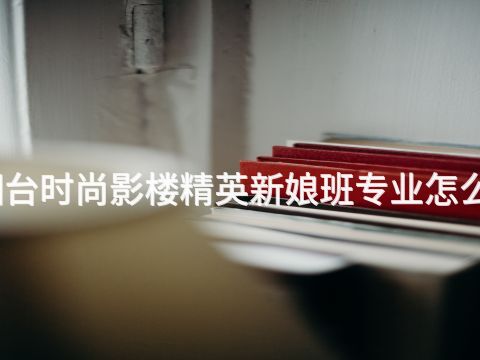 烟台时尚影楼精英新娘班专业怎么样(图1) 烟台时尚影楼精英新娘班专业怎么样(图1)